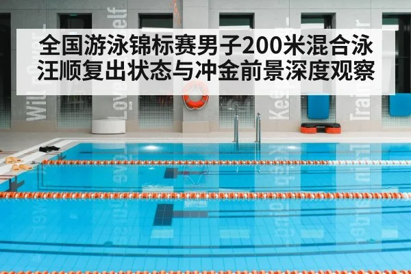 全国游泳锦标赛男子200米混合泳汪顺复出状态与冲金前景深度观察